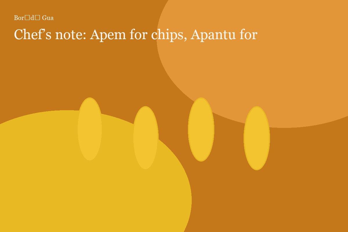 Chef’s note: Apem for chips, Apantu for fufu
